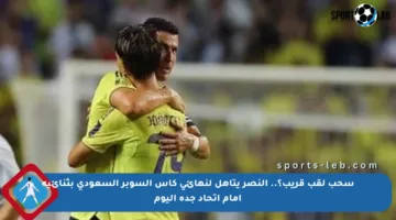 سحب لقب قريب؟.. النصر يتأهل لنهائي كأس السوبر السعودي بثنائية أمام اتحاد جدة اليوم
